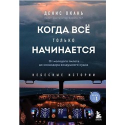 Эксмо Денис Окань "Когда все только начинается. От молодого пилота до командира воздушного судна. Книга 1"