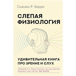 АСТ Сьюзан Р. Барри "Слепая физиология. Удивительная книга про зрение и слух"