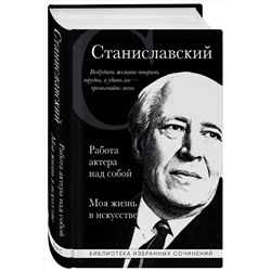 Эксмо Константин Станиславский "Константин Станиславский. Работа актера над собой. Моя жизнь в искусстве (черная обложка)"