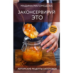 АСТ Мадина Магомедова "Законсервируй это. Авторские рецепты заготовок"