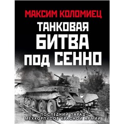 Эксмо Максим Коломиец "Танковая битва под Сенно. «Последний парад» мехкорпусов Красной Армии"