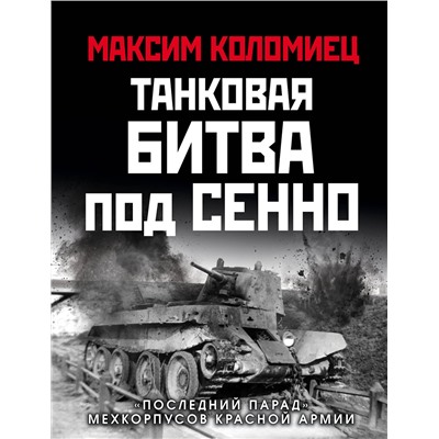 Эксмо Максим Коломиец "Танковая битва под Сенно. «Последний парад» мехкорпусов Красной Армии"