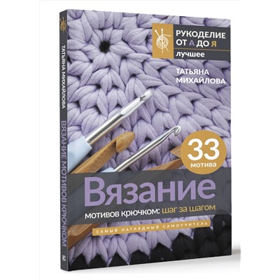 АСТ Татьяна Михайлова "Вязание мотивов крючком: шаг за шагом. Самый наглядный самоучитель"