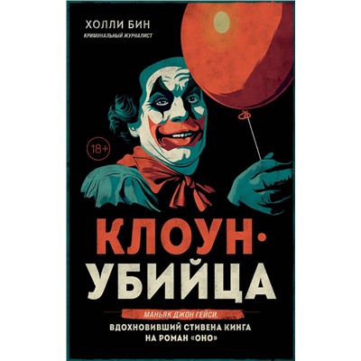 Эксмо Холли Бин "Клоун-убийца. Маньяк Джон Гейси, вдохновивший Стивена Кинга на роман "Оно""