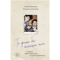 Эксмо Сергей Кузнецов, Ландыш Ахметшина "Ты просто был частицею меня... Памяти Юрия Шатунова и Сергея Кузнецова"