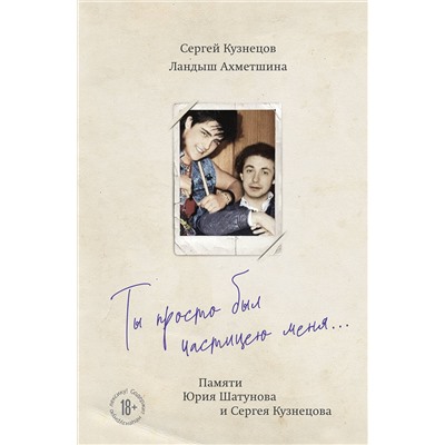 Эксмо Сергей Кузнецов, Ландыш Ахметшина "Ты просто был частицею меня... Памяти Юрия Шатунова и Сергея Кузнецова"