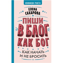 АСТ Елена Сахарова "Пиши в блог как бог: как начать и не бросить"