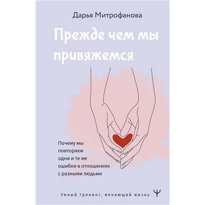 АСТ Дарья Митрофанова "Прежде чем мы привяжемся. Почему мы повторяем одни и те же ошибки в отношениях с разными людьми"