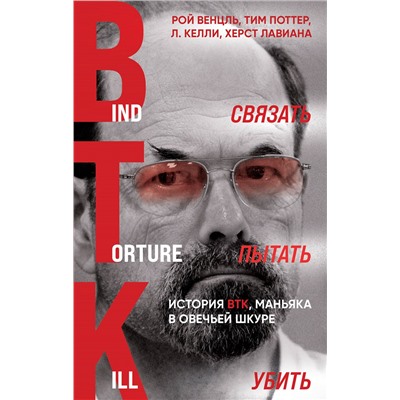 359913 Эксмо Рой Венцль, Тим Поттер, Л. Келли, Херст Лавиана "Связать. Пытать. Убить. История BTK, маньяка в овечьей шкуре (улучшенный перевод)"