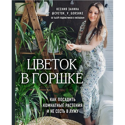 Эксмо Ксения Занина "Цветок в горшке. Как посадить комнатные растения и не сесть в лужу"