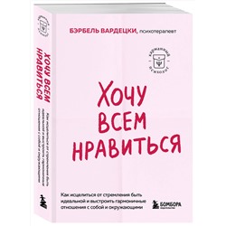 Эксмо Бэрбель Вардецки "Хочу всем нравиться. Как исцелиться от стремления быть идеальной и выстроить гармоничные отношения с собой и окружающими"