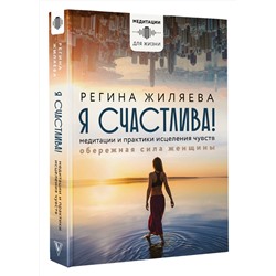 АСТ Жиляева Регина "Я счастлива! Медитации и практики исцеления чувств. Обережная сила женщины"