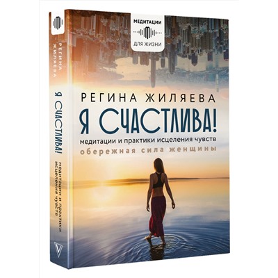 АСТ Жиляева Регина "Я счастлива! Медитации и практики исцеления чувств. Обережная сила женщины"
