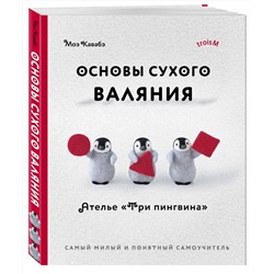Эксмо Моэ Кавабэ "Основы сухого валяния. Ателье "Три пингвина". Самый милый и понятный самоучитель"