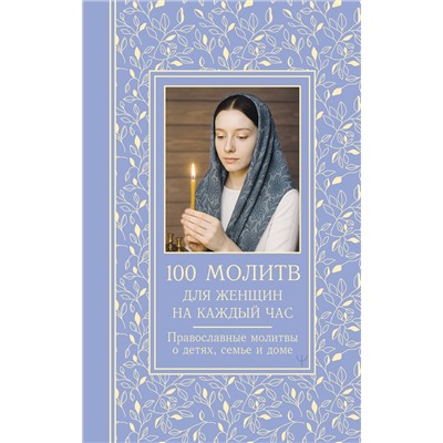 АСТ Светлана Надеждина "100 молитв для женщин на каждый день и час. Православные молитвы о детях, семье и доме"