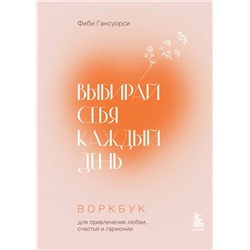 Эксмо Фиби Гансуорси "Выбирай себя каждый день. Воркбук для привлечения любви, счастья и гармонии"