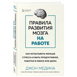 Эксмо Джон Медина "Правила развития мозга на работе. Как испытывать меньше стресса и быть продуктивнее, работая в офисе или дома"