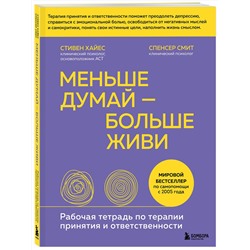 Эксмо Стивен Хайес, Спенсер Смит "Меньше думай — больше живи. Рабочая тетрадь по терапии принятия и ответственности"
