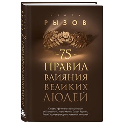Эксмо Игорь Рызов "75 правил влияния великих людей. Секреты эффективной коммуникации от Екатерины II, Илона Маска, Джоан Роулинг, Генри Киссинджера и других известных личностей"