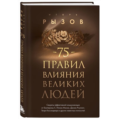 Эксмо Игорь Рызов "75 правил влияния великих людей. Секреты эффективной коммуникации от Екатерины II, Илона Маска, Джоан Роулинг, Генри Киссинджера и других известных личностей"