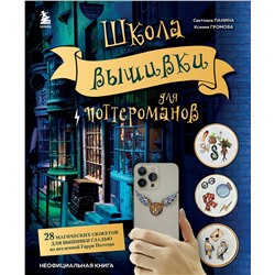 Эксмо Светлана Панина, Ксения Громова "Школа вышивки для поттероманов. 28 магических сюжетов для вышивки гладью из вселенной Гарри Поттера. Неофициальная книга"