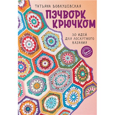 АСТ Татьяна Вовкушевская "Пэчворк крючком. 30 идей для лоскутного вязания"