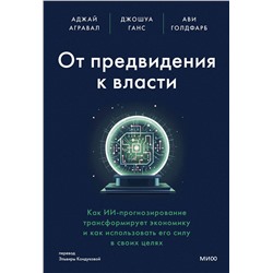 Эксмо Аджай Агравал, Джошуа Ганс, Ави Голдфарб "От предвидения к власти. Как ИИ-прогнозирование трансформирует экономику и как использовать его силу в своих целях"