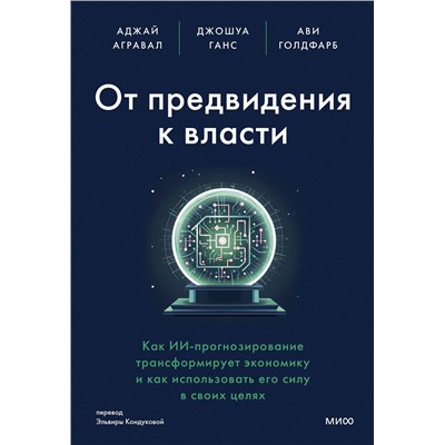 Эксмо Аджай Агравал, Джошуа Ганс, Ави Голдфарб "От предвидения к власти. Как ИИ-прогнозирование трансформирует экономику и как использовать его силу в своих целях"