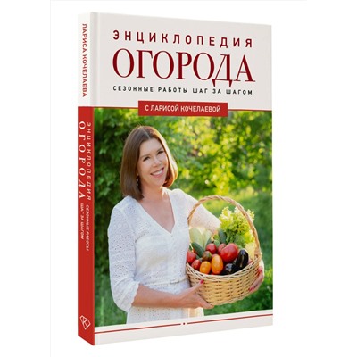 АСТ Лариса Кочелаева "Энциклопедия огорода с Ларисой Кочелаевой. Сезонные работы шаг за шагом"