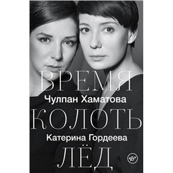 366804 АСТ Чулпан Хаматова, Катерина Гордеева "Время колоть лёд"