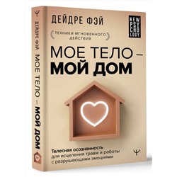 АСТ Дейдре Фэй "МОЕ ТЕЛО – МОЙ ДОМ.  Телесная осознанность для исцеления травм и работы с разрушающими эмоциями"