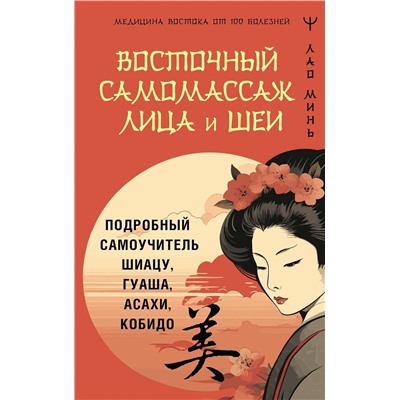 АСТ Лао Минь "Восточный самомассаж лица и шеи. Подробный самоучитель шиацу, гуаша, асахи, кобидо"