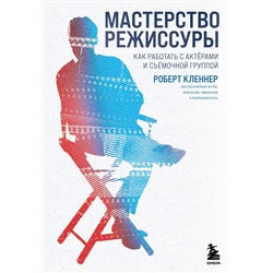 Эксмо Роберт Кленнер "Мастерство режиссуры. Как работать с актерами и съемочной группой"