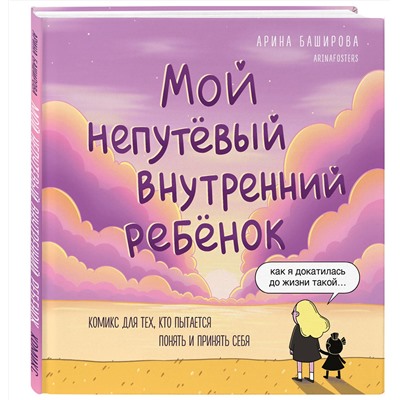 Эксмо Арина Баширова "Мой непутёвый внутренний ребёнок. Комикс для тех, кто пытается понять и принять себя"