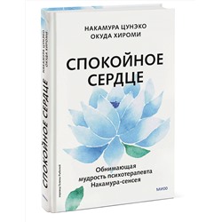 Эксмо Накамура Цунэко, Окуда Хироми "Спокойное сердце. О счастье принятия и умении идти дальше. Обнимающая мудрость психотерапевта Накамура-сенсея"
