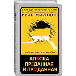 Эксмо Иван Миронов "Аляска преданная и проданная. История дворцового заговора"