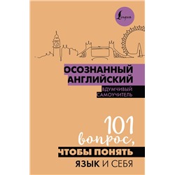 АСТ . "Осознанный английский. 101 вопрос, чтобы понять язык и себя"