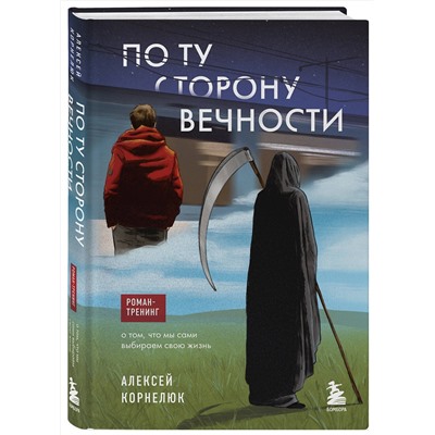 Эксмо Алексей Корнелюк "По ту сторону Вечности. Роман-тренинг о том, что мы сами выбираем свою жизнь"