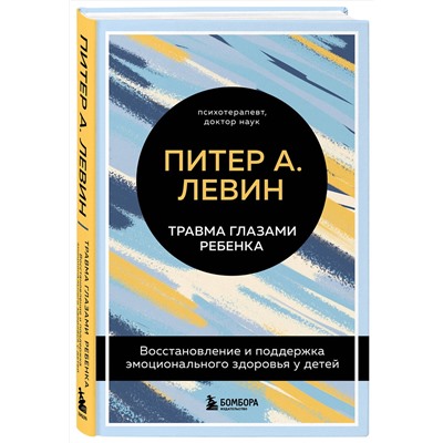 Эксмо "Комплект из 2-х книг Питера Левина по воспитанию: Воспитываем, не травмируя. Руководство для родителей по развитию в детях уверенности, стойкости и оптимизма + Травма глазами ребенка. Восстановление и поддержка эмоционального здоровья у детей (ИК)"