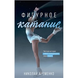 АСТ Яременко Н.Н. "Фигурное катание. Честная история самого скандального вида спорта"