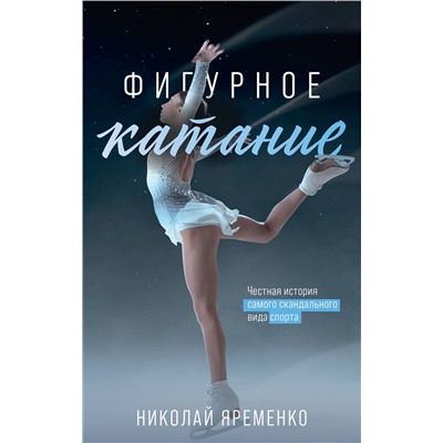 АСТ Яременко Н.Н. "Фигурное катание. Честная история самого скандального вида спорта"
