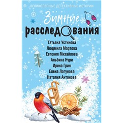 Эксмо Татьяна Устинова, Людмила Мартова, Евгения Михайлова, Альбина Нури, Ирина Грин, Елена Логунова, Наталия Антонова "Зимние расследования"