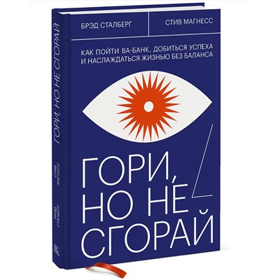 Эксмо Брэд Сталберг, Стив Магнесс "Гори, но не сгорай. Как пойти ва-банк, добиться успеха и наслаждаться жизнью без баланса"