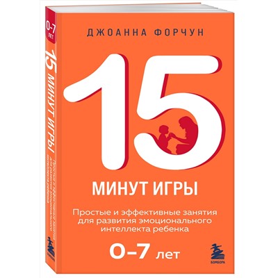 Эксмо Джоанна Форчун "15 минут игры. Простые и эффективные занятия для развития эмоционального интеллекта ребенка. 0-7 лет"