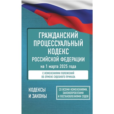АСТ . "Гражданский процессуальный кодекс Российской Федерации на 1 марта 2025 года. Со всеми изменениями, законопроектами и постановлениями судов"