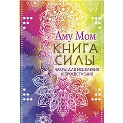 АСТ Аму Мом "Книга Силы. Чакры для исцеления и просветления"
