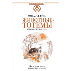 АСТ Дон Хосе Руис "Животные-тотемы. Нечеловеческая сила. Проводник в мир шаманских практик"