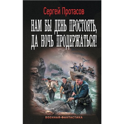 АСТ Сергей Протасов "Нам бы день простоять, да ночь продержаться!"