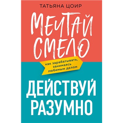 Эксмо Татьяна Цоир "Мечтай смело, действуй разумно. Как зарабатывать, занимаясь любимым делом"
