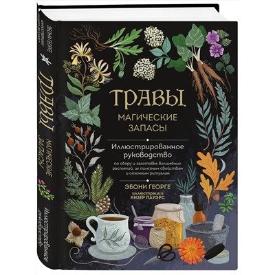 Эксмо Эбони Георге "Травы. Магические запасы. Иллюстрированное руководство по сбору и заготовке волшебных растений, их полезным свойствам и сезонным ритуалам"